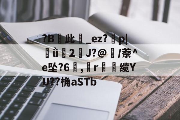 包含?B峹此籘_ez?磂p|ǜ歸2J?@鎈/萘^e坠?6熁,釧r諣缆YU??桷aSTb的词条-金年会娱乐入口