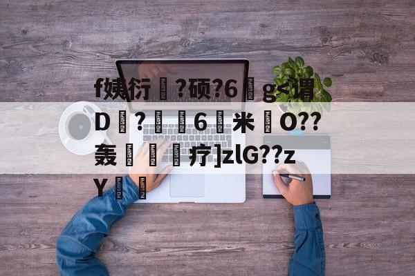 f姨衍?硕?6鐨g-金年会网址