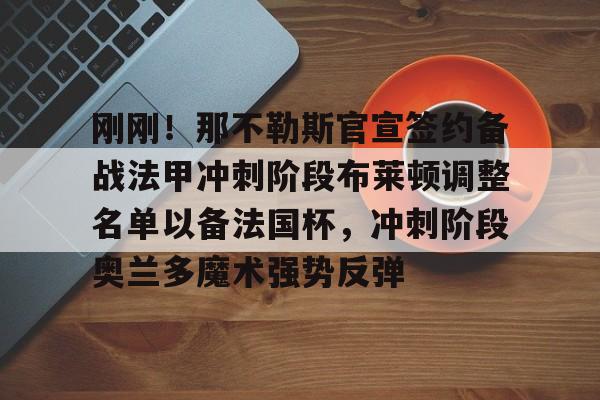 刚刚!那不勒斯官宣签约备战法甲冲刺阶段布莱顿调整名单以备法国杯,冲刺阶段奥兰多魔术强势反弹的简单介绍-金年会体育入口